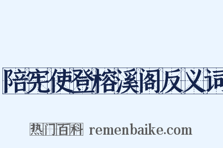 陪宪使登榕溪阁反义词是什么意思的图片